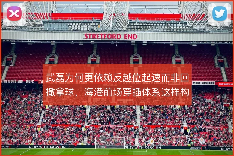 武磊为何更依赖反越位起速而非回撤拿球，海港前场穿插体系这样构筑
