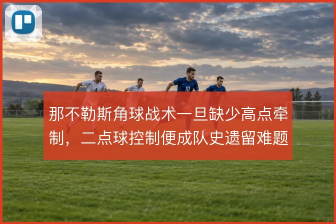 那不勒斯角球战术一旦缺少高点牵制，二点球控制便成队史遗留难题
