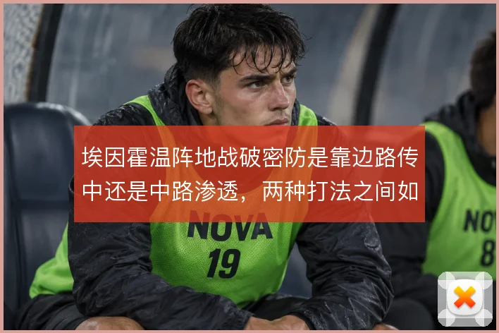 埃因霍温阵地战破密防是靠边路传中还是中路渗透，两种打法之间如何选择