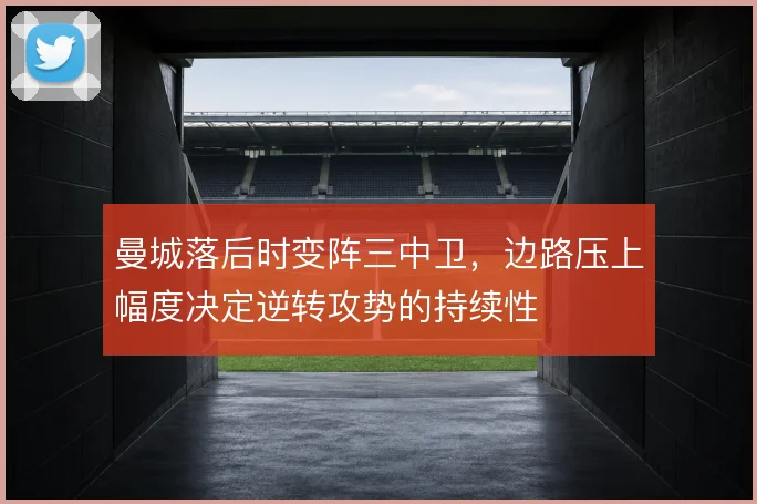 曼城落后时变阵三中卫，边路压上幅度决定逆转攻势的持续性