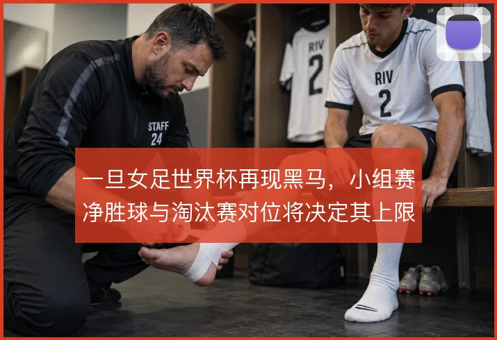一旦女足世界杯再现黑马，小组赛净胜球与淘汰赛对位将决定其上限