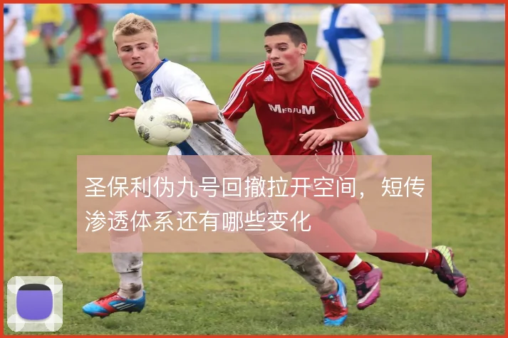 圣保利伪九号回撤拉开空间，短传渗透体系还有哪些变化
