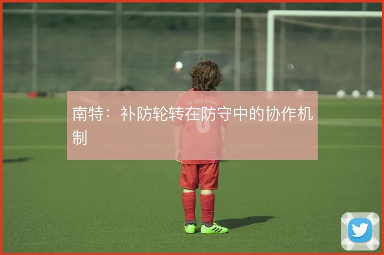 南特:补防轮转在防守中的协作机制