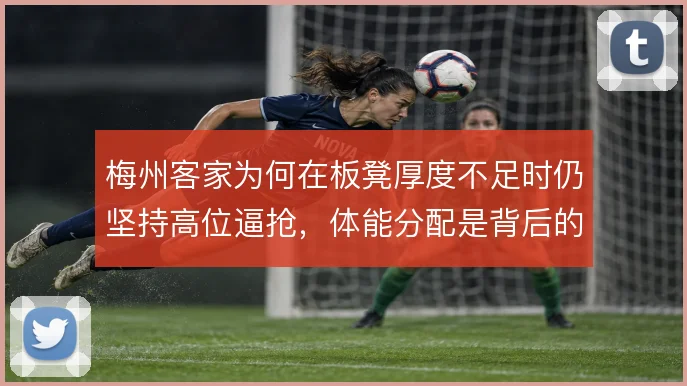 梅州客家为何在板凳厚度不足时仍坚持高位逼抢，体能分配是背后的难题