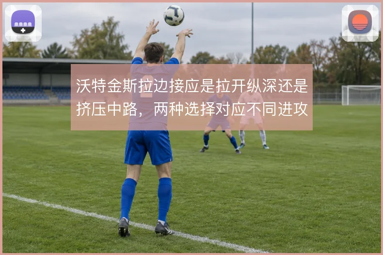 沃特金斯拉边接应是拉开纵深还是挤压中路，两种选择对应不同进攻出口