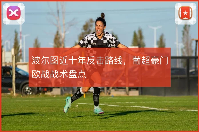 波尔图近十年反击路线,葡超豪门欧战战术盘点