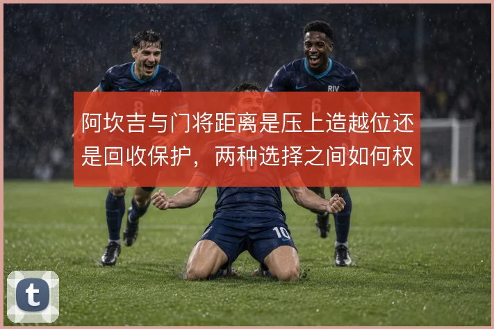 阿坎吉与门将距离是压上造越位还是回收保护，两种选择之间如何权衡