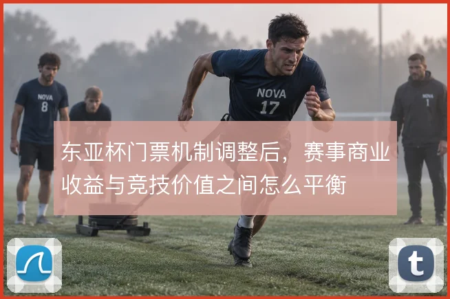 东亚杯门票机制调整后，赛事商业收益与竞技价值之间怎么平衡