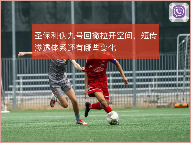 圣保利伪九号回撤拉开空间，短传渗透体系还有哪些变化