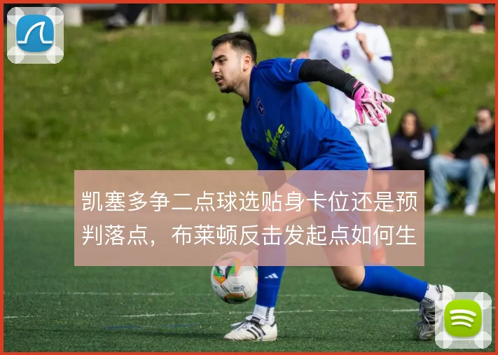 凯塞多争二点球选贴身卡位还是预判落点，布莱顿反击发起点如何生效