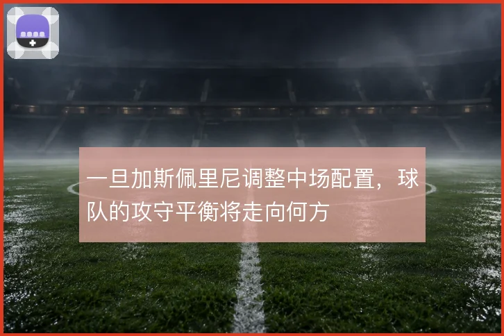 一旦加斯佩里尼调整中场配置，球队的攻守平衡将走向何方