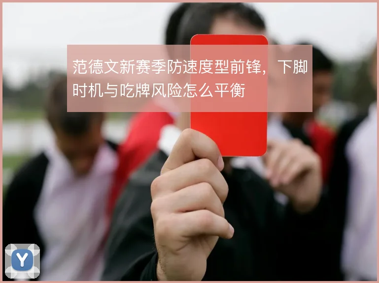 范德文新赛季防速度型前锋，下脚时机与吃牌风险怎么平衡