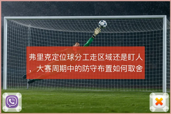 弗里克定位球分工走区域还是盯人，大赛周期中的防守布置如何取舍