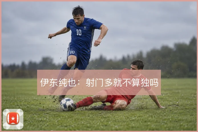 伊东纯也：射门多就不算独吗