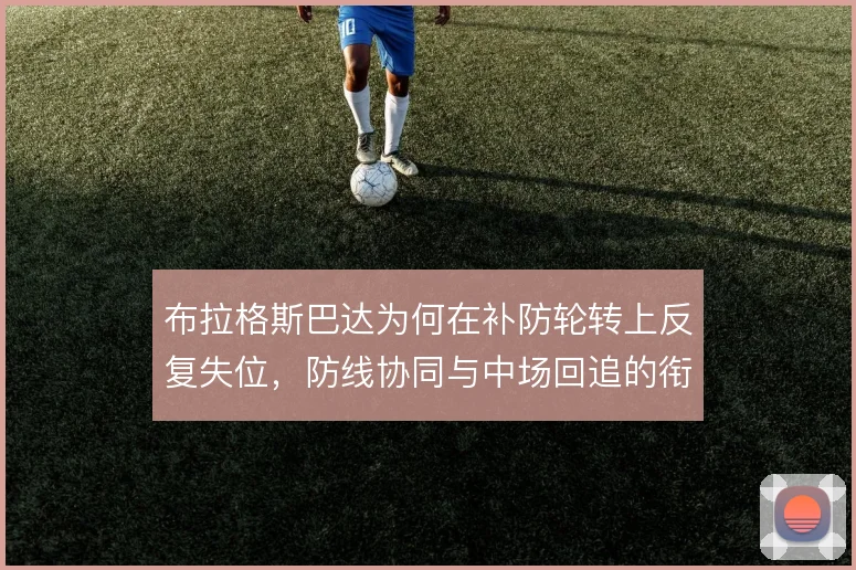 布拉格斯巴达为何在补防轮转上反复失位，防线协同与中场回追的衔接是症结