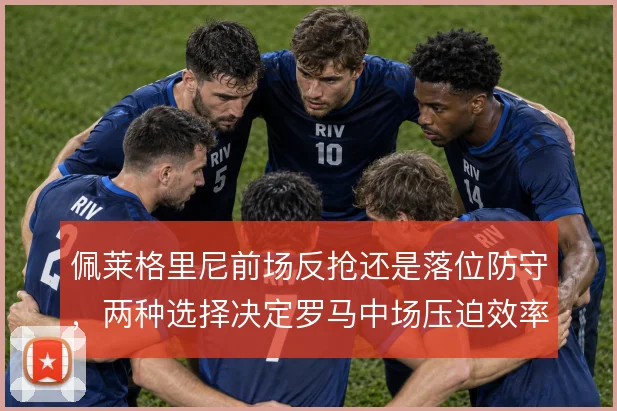 佩莱格里尼前场反抢还是落位防守，两种选择决定罗马中场压迫效率