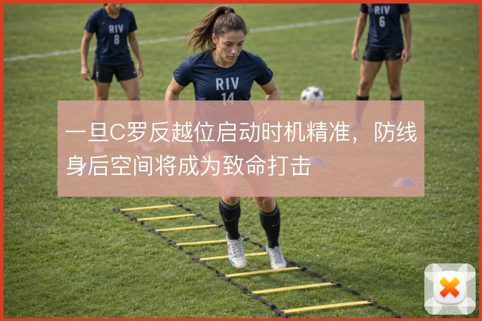 一旦C罗反越位启动时机精准,防线身后空间将成为致命打击