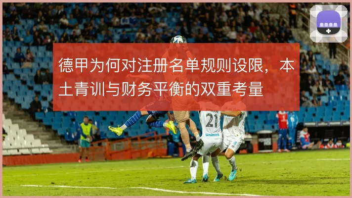 德甲为何对注册名单规则设限，本土青训与财务平衡的双重考量