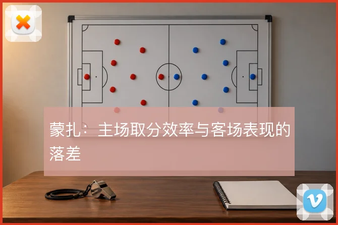 蒙扎：主场取分效率与客场表现的落差