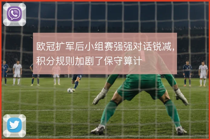 欧冠扩军后小组赛强强对话锐减，积分规则加剧了保守算计