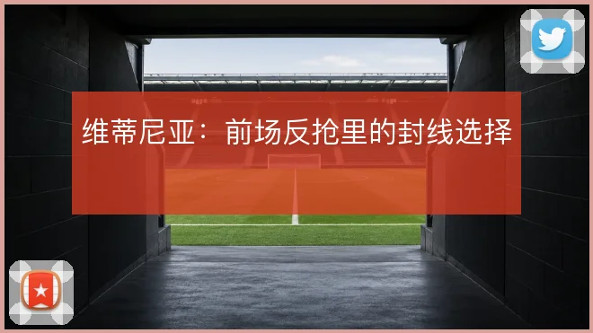 维蒂尼亚：前场反抢里的封线选择