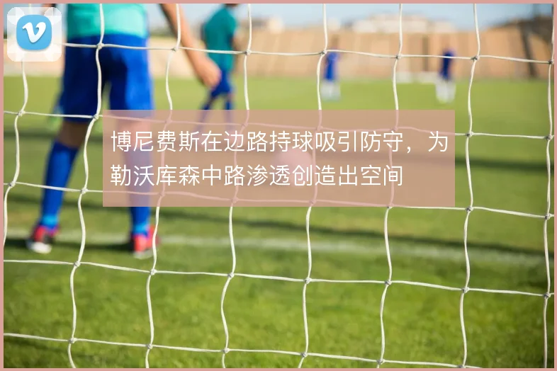 博尼费斯在边路持球吸引防守，为勒沃库森中路渗透创造出空间