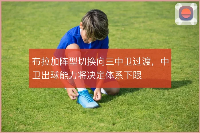 布拉加阵型切换向三中卫过渡，中卫出球能力将决定体系下限
