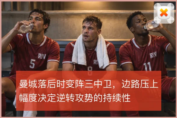 曼城落后时变阵三中卫，边路压上幅度决定逆转攻势的持续性