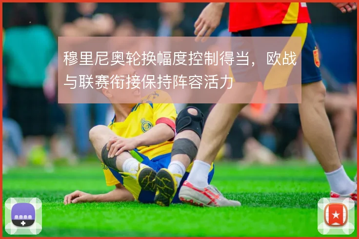 穆里尼奥轮换幅度控制得当,欧战与联赛衔接保持阵容活力