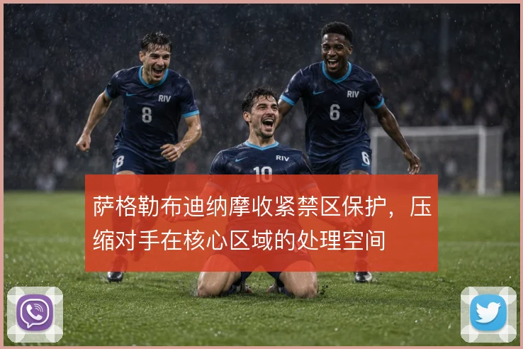 萨格勒布迪纳摩收紧禁区保护,压缩对手在核心区域的处理空间