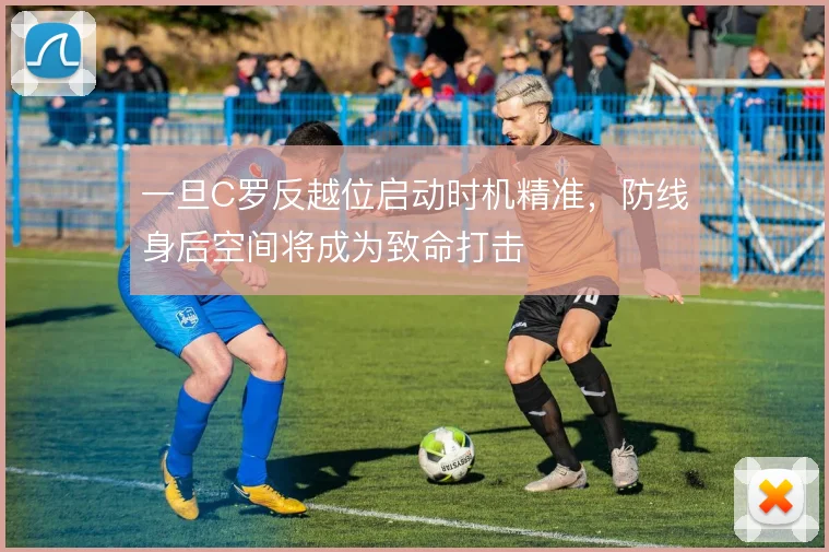 一旦C罗反越位启动时机精准，防线身后空间将成为致命打击