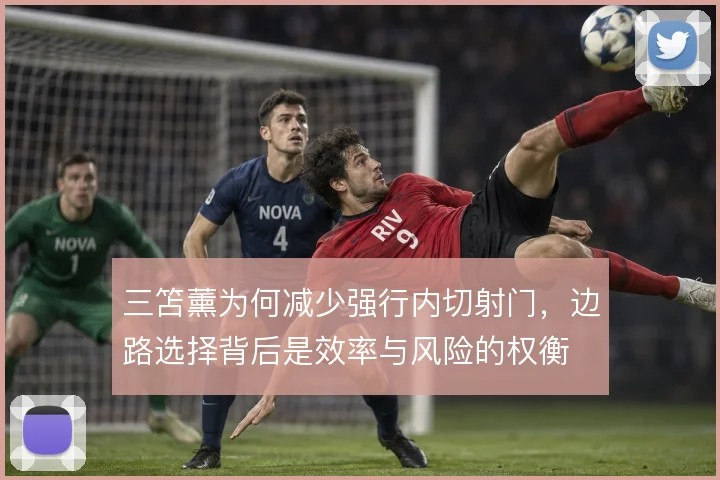三笘薰为何减少强行内切射门,边路选择背后是效率与风险的权衡