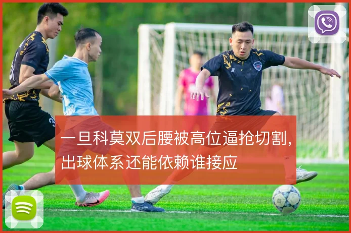 一旦科莫双后腰被高位逼抢切割,出球体系还能依赖谁接应