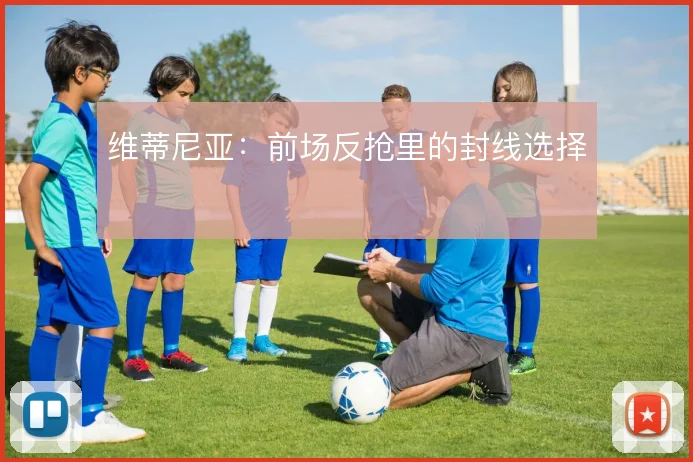 维蒂尼亚:前场反抢里的封线选择