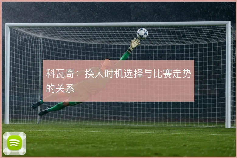 科瓦奇：换人时机选择与比赛走势的关系