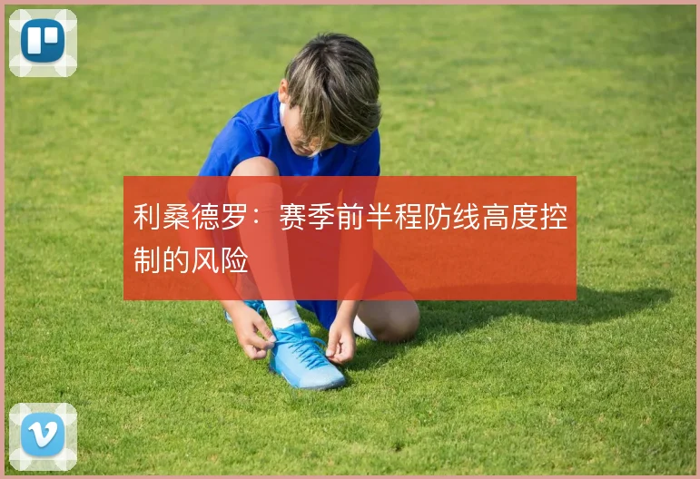 利桑德罗：赛季前半程防线高度控制的风险
