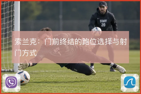 索兰克：门前终结的跑位选择与射门方式