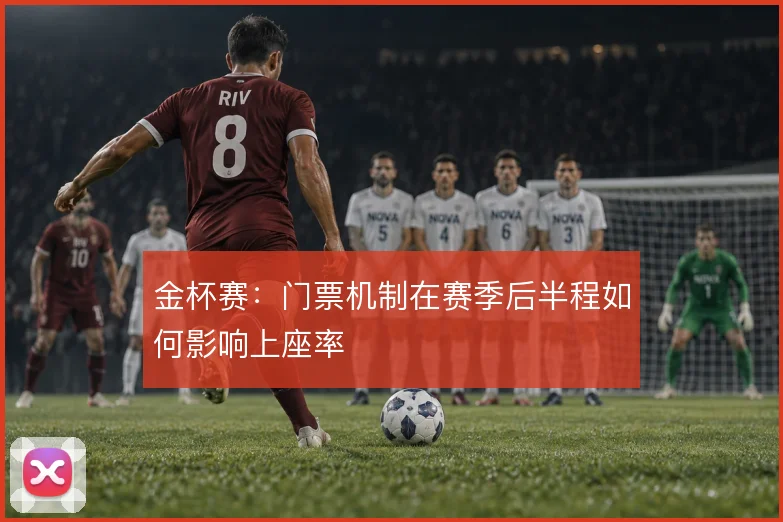 金杯赛：门票机制在赛季后半程如何影响上座率