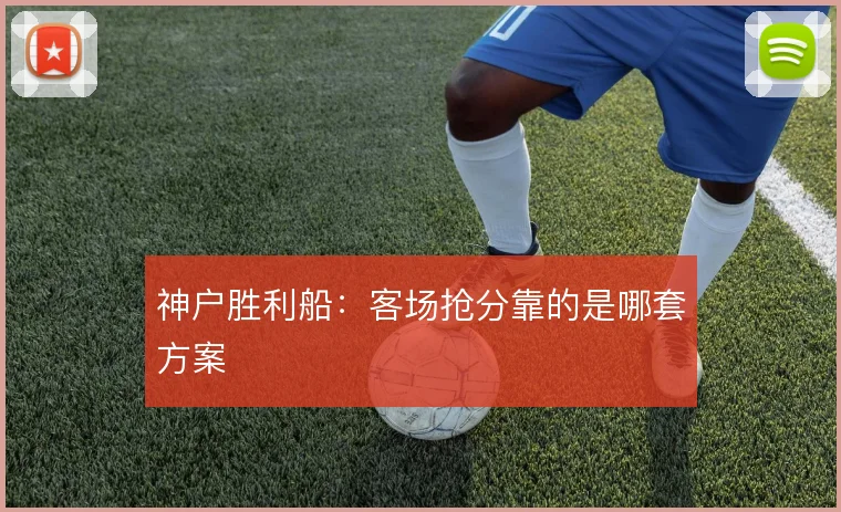神户胜利船：客场抢分靠的是哪套方案