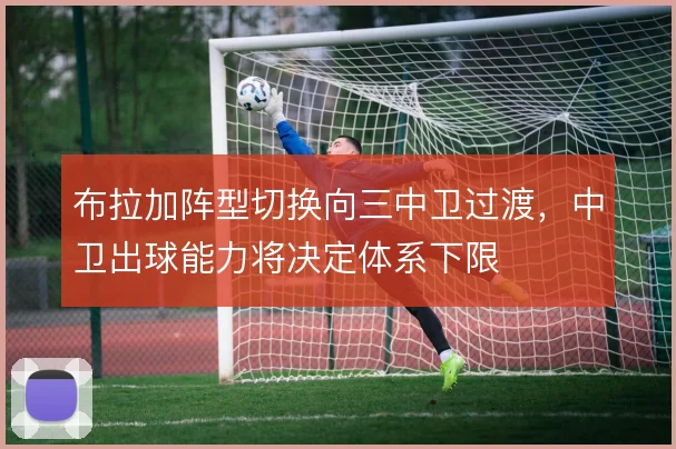 布拉加阵型切换向三中卫过渡，中卫出球能力将决定体系下限