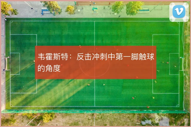 韦霍斯特：反击冲刺中第一脚触球的角度