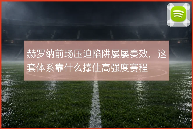 赫罗纳前场压迫陷阱屡屡奏效,这套体系靠什么撑住高强度赛程