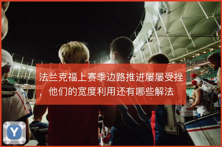 法兰克福上赛季边路推进屡屡受挫,他们的宽度利用还有哪些解法