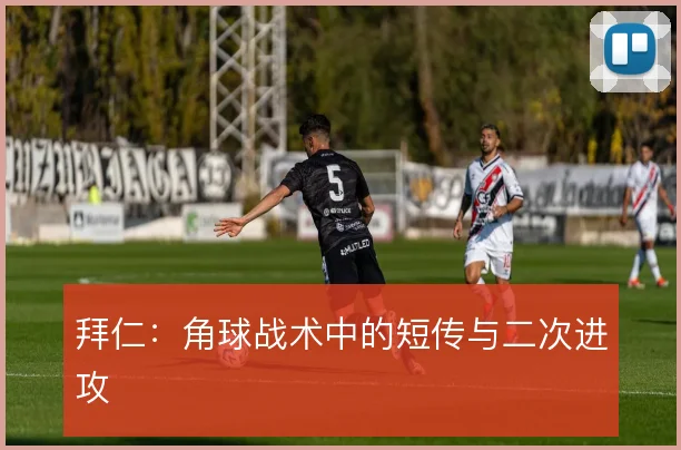 拜仁：角球战术中的短传与二次进攻