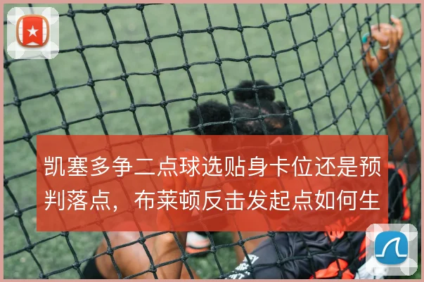 凯塞多争二点球选贴身卡位还是预判落点,布莱顿反击发起点如何生效