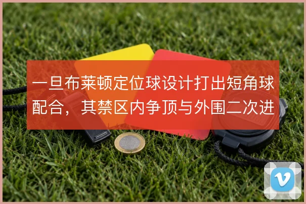 一旦布莱顿定位球设计打出短角球配合，其禁区内争顶与外围二次进攻怎么接