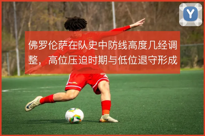 佛罗伦萨在队史中防线高度几经调整，高位压迫时期与低位退守形成鲜明对比
