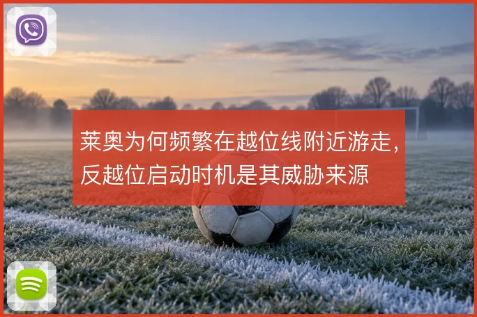 莱奥为何频繁在越位线附近游走,反越位启动时机是其威胁来源